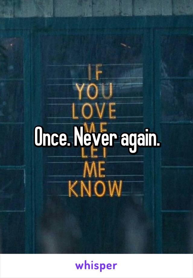 Once. Never again.