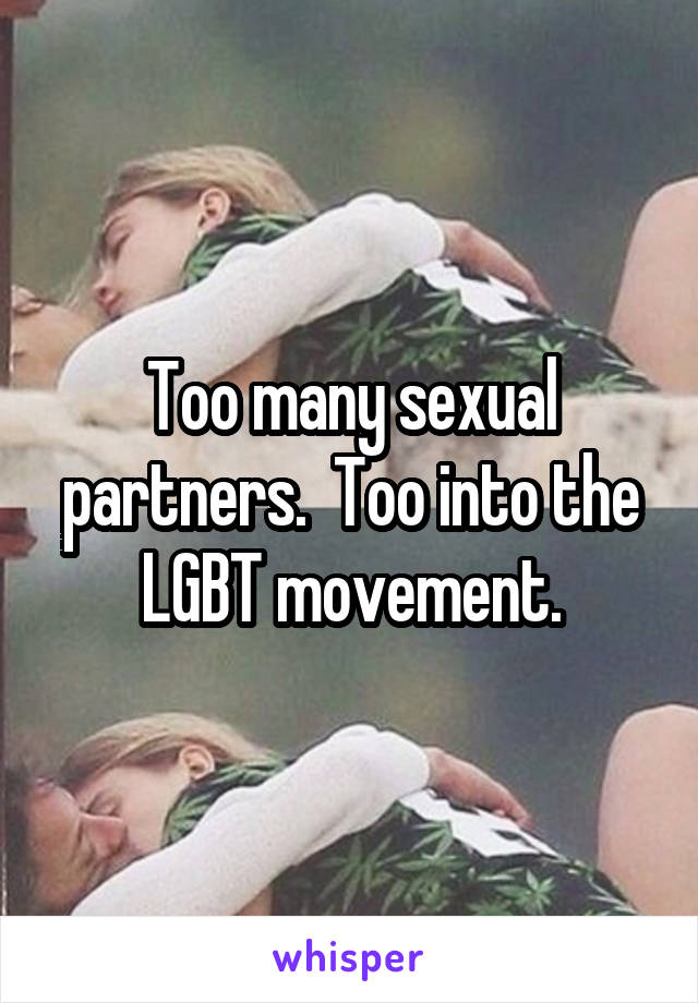 Too many sexual partners.  Too into the LGBT movement.