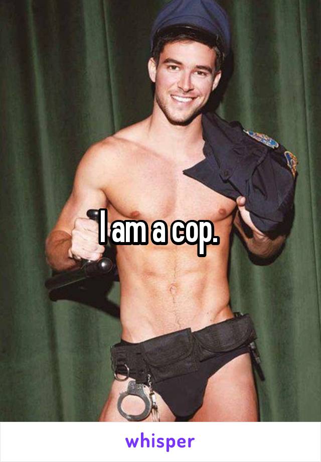 I am a cop. 
