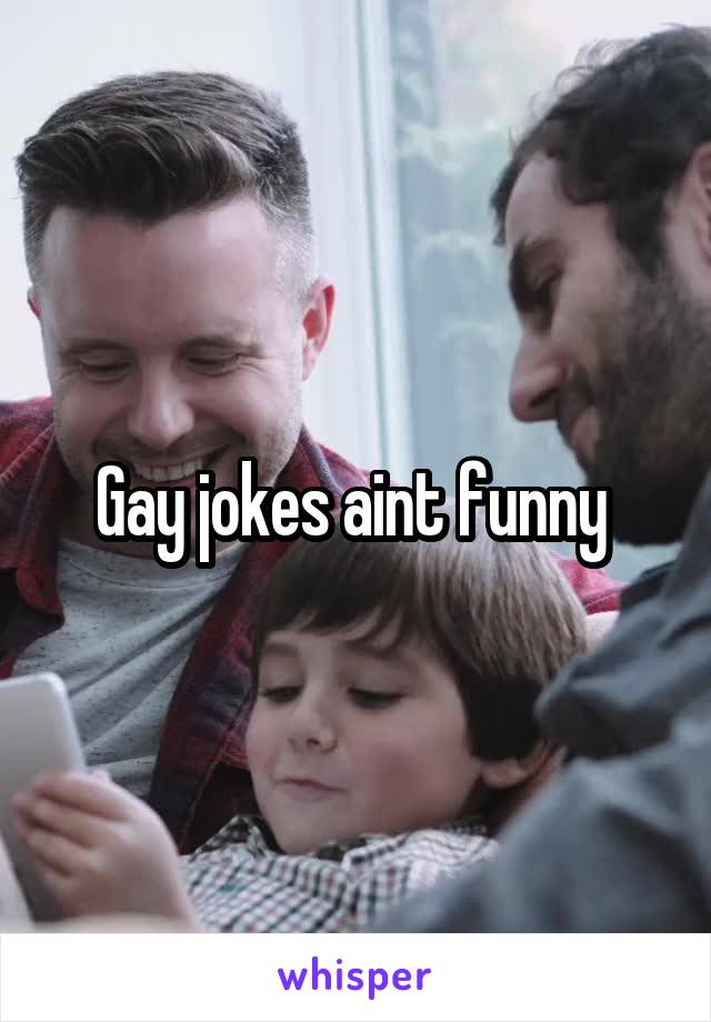 Gay jokes aint funny 