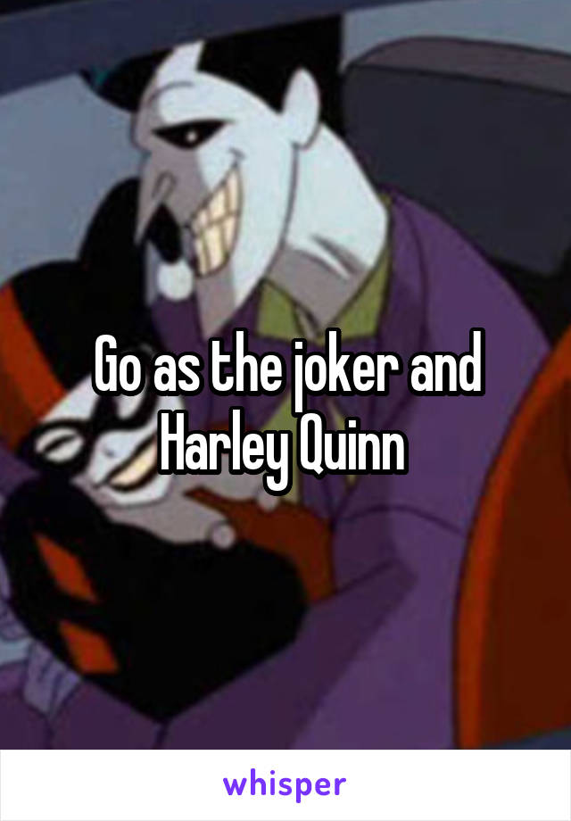 Go as the joker and Harley Quinn 