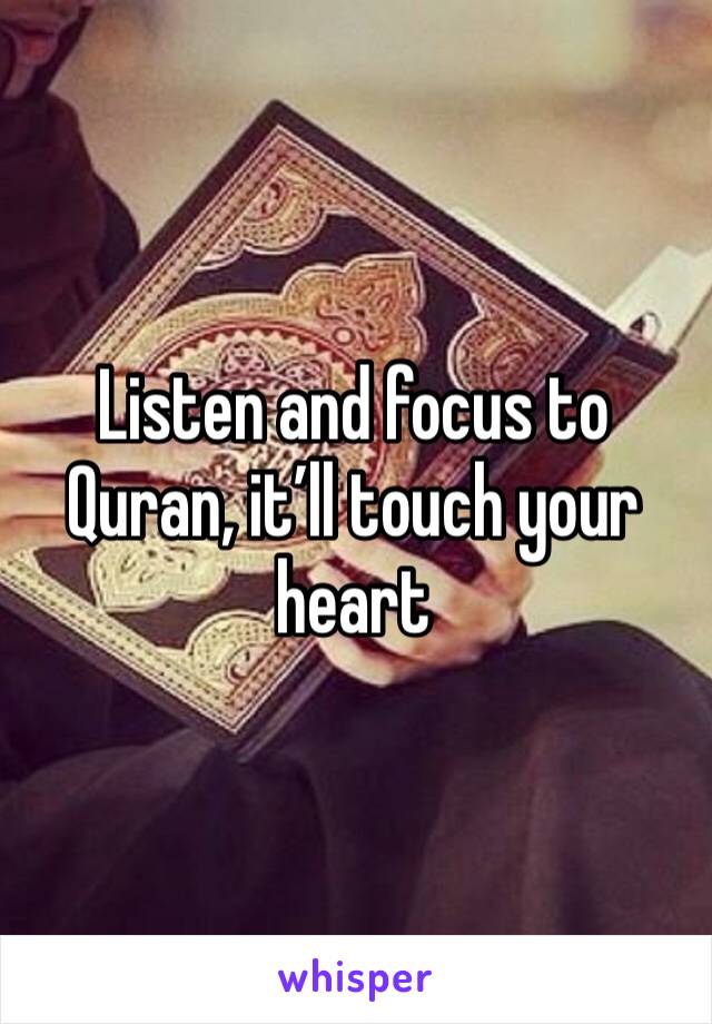 Listen and focus to Quran, it’ll touch your heart 