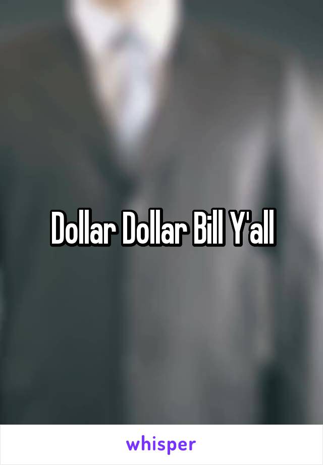 Dollar Dollar Bill Y'all