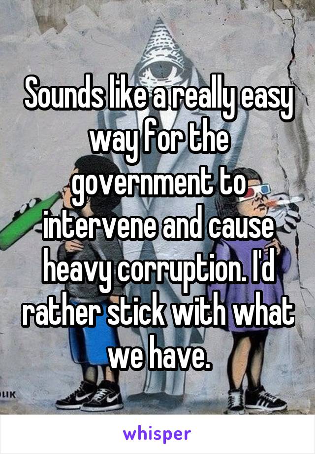 Sounds like a really easy way for the government to intervene and cause heavy corruption. I'd rather stick with what we have.