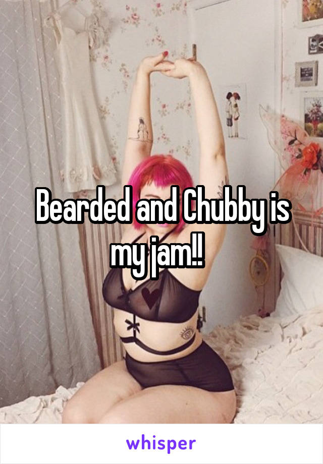 Bearded and Chubby is my jam!!  