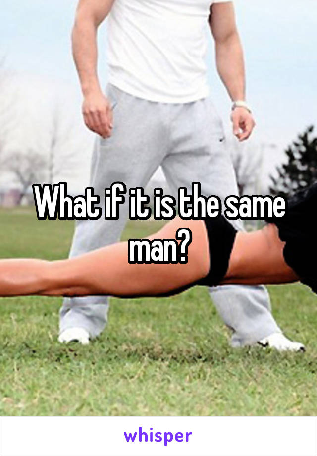 What if it is the same man?
