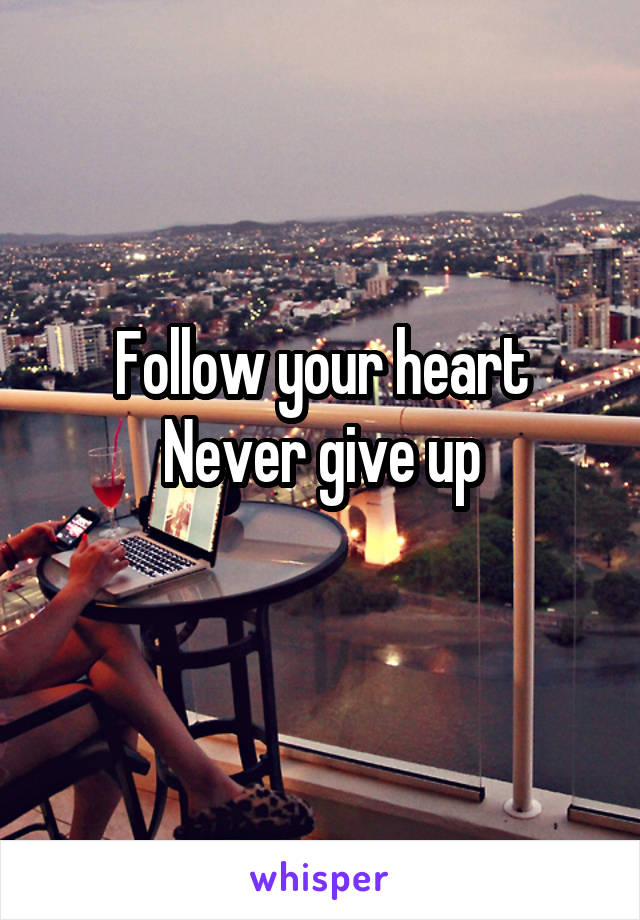 Follow your heart
Never give up
