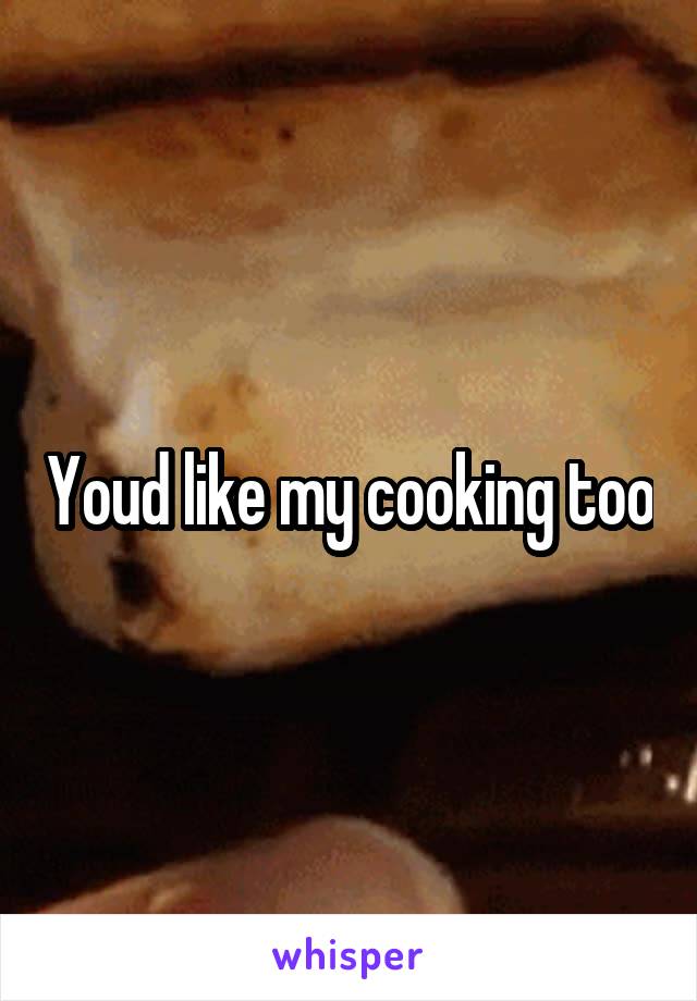 Youd like my cooking too
