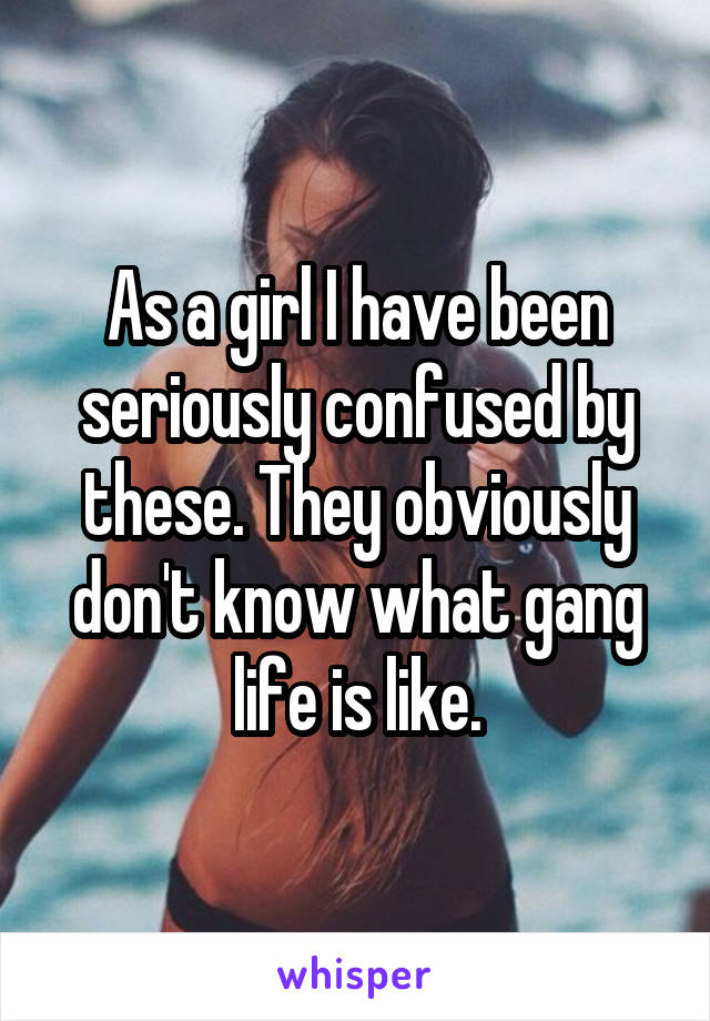 As a girl I have been seriously confused by these. They obviously don't know what gang life is like.