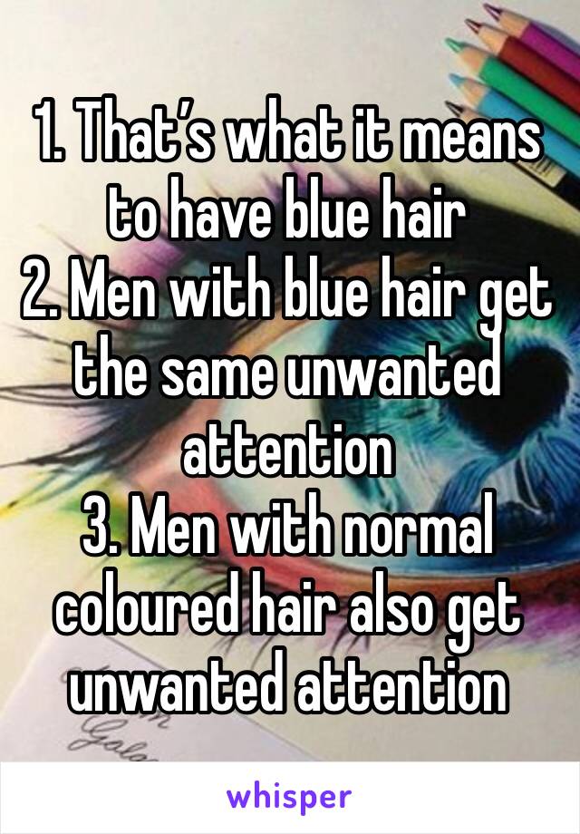 1. That’s what it means to have blue hair
2. Men with blue hair get the same unwanted attention
3. Men with normal coloured hair also get unwanted attention