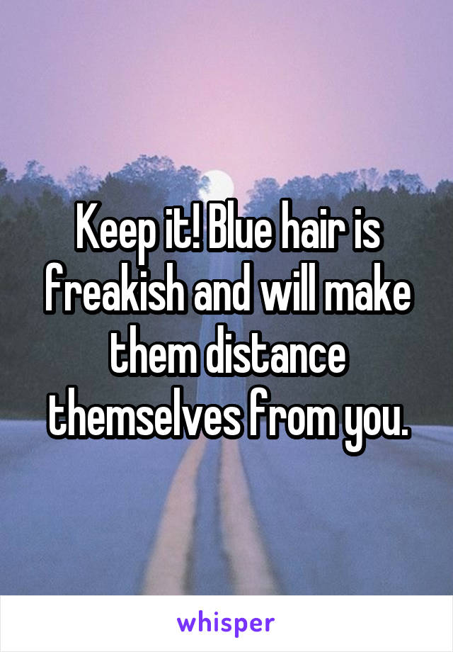 Keep it! Blue hair is freakish and will make them distance themselves from you.