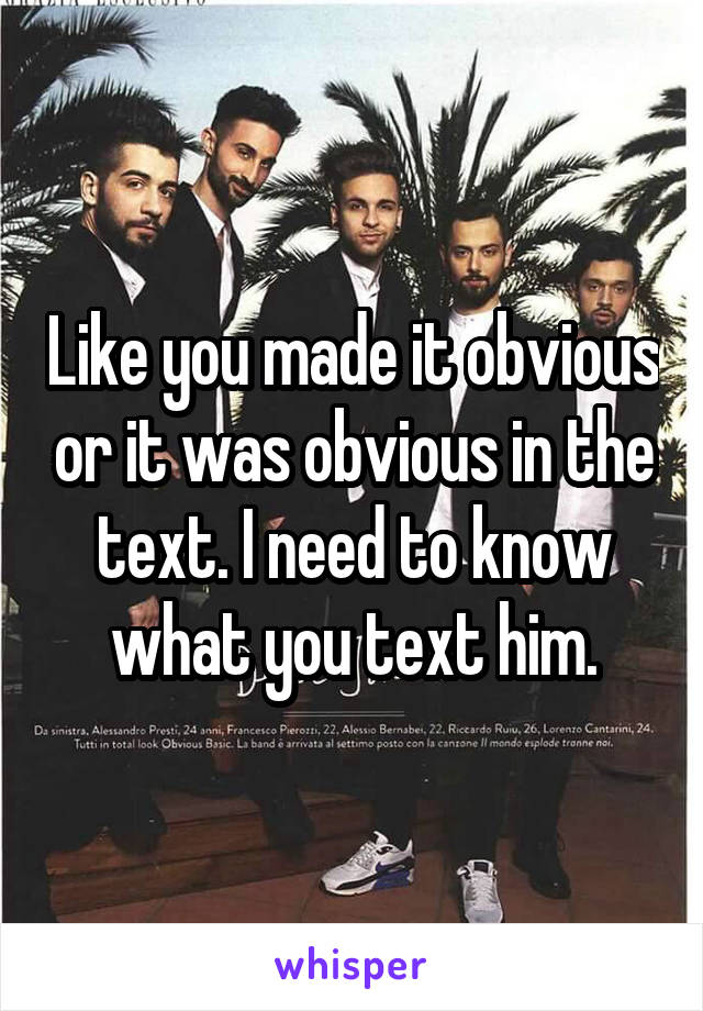 Like you made it obvious or it was obvious in the text. I need to know what you text him.