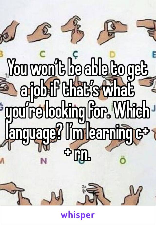 You won’t be able to get a job if that’s what you’re looking for. Which language? I’m learning c++ rn. 