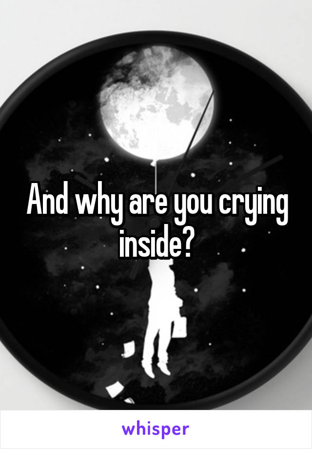 And why are you crying inside?