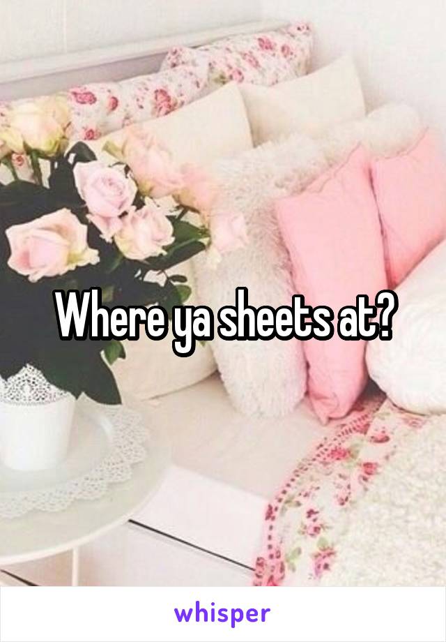 Where ya sheets at?