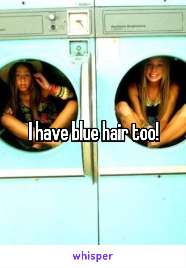 I have blue hair too!