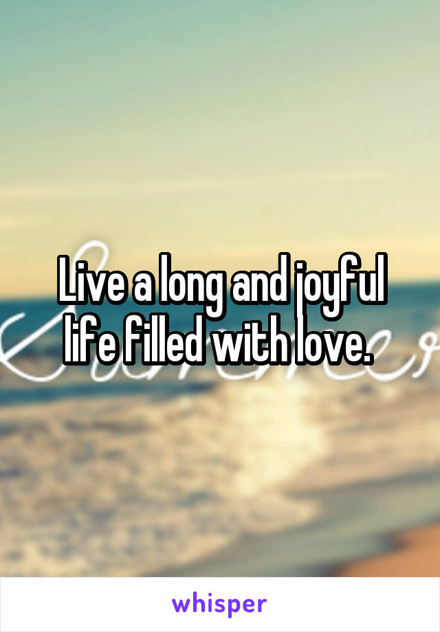 Live a long and joyful life filled with love. 