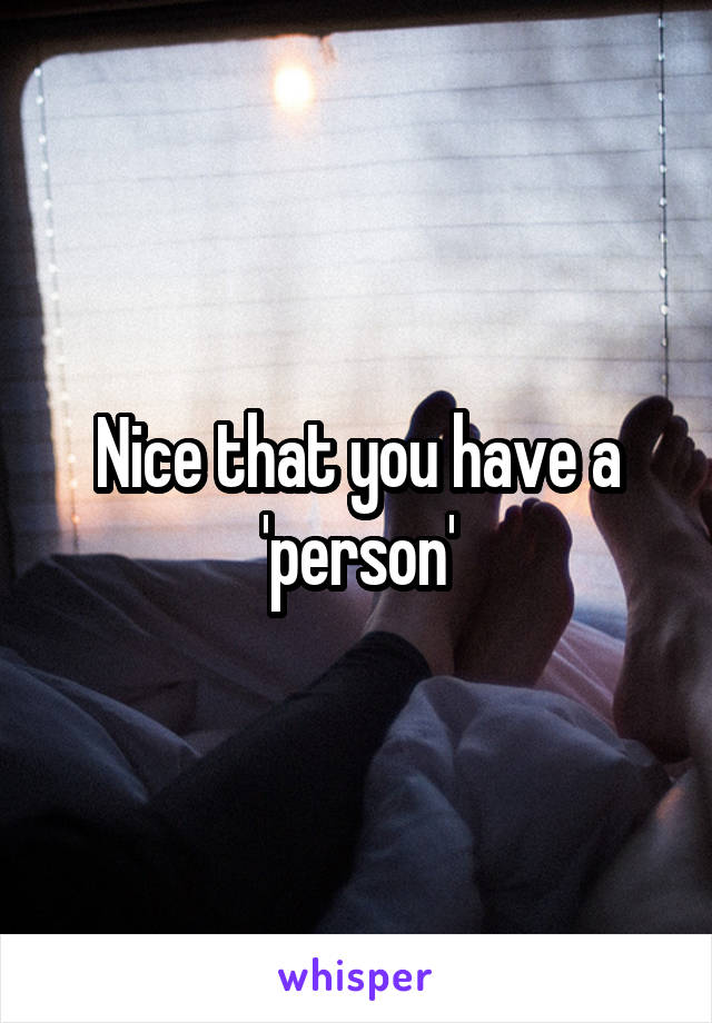 Nice that you have a 'person'