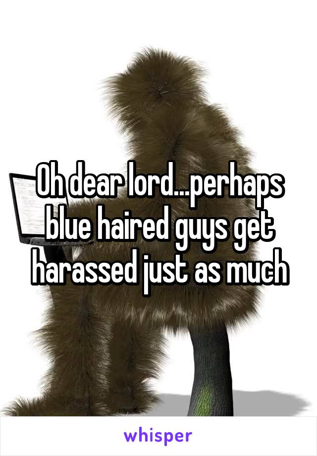 Oh dear lord...perhaps blue haired guys get harassed just as much