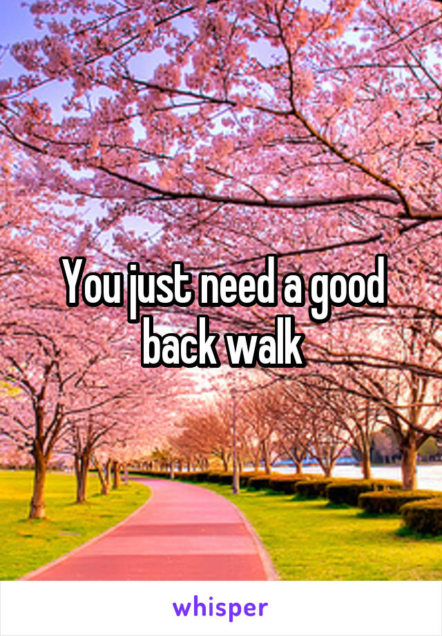 You just need a good back walk