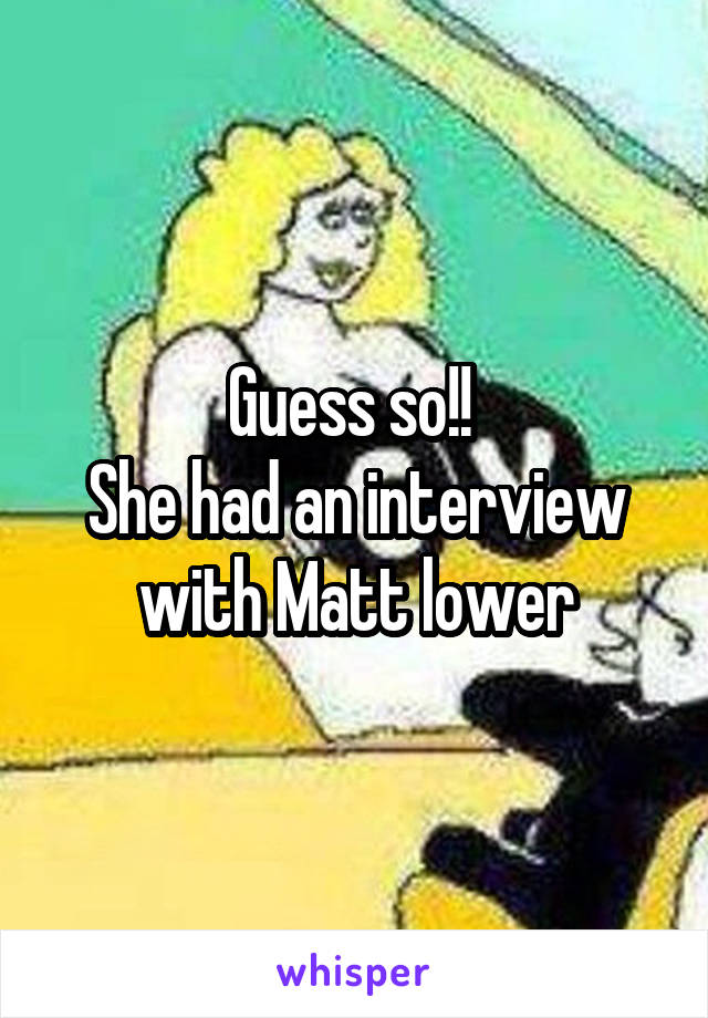 Guess so!! 
She had an interview with Matt lower
