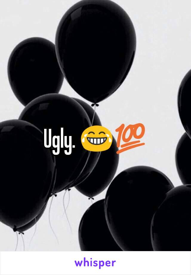 Ugly. 😂💯