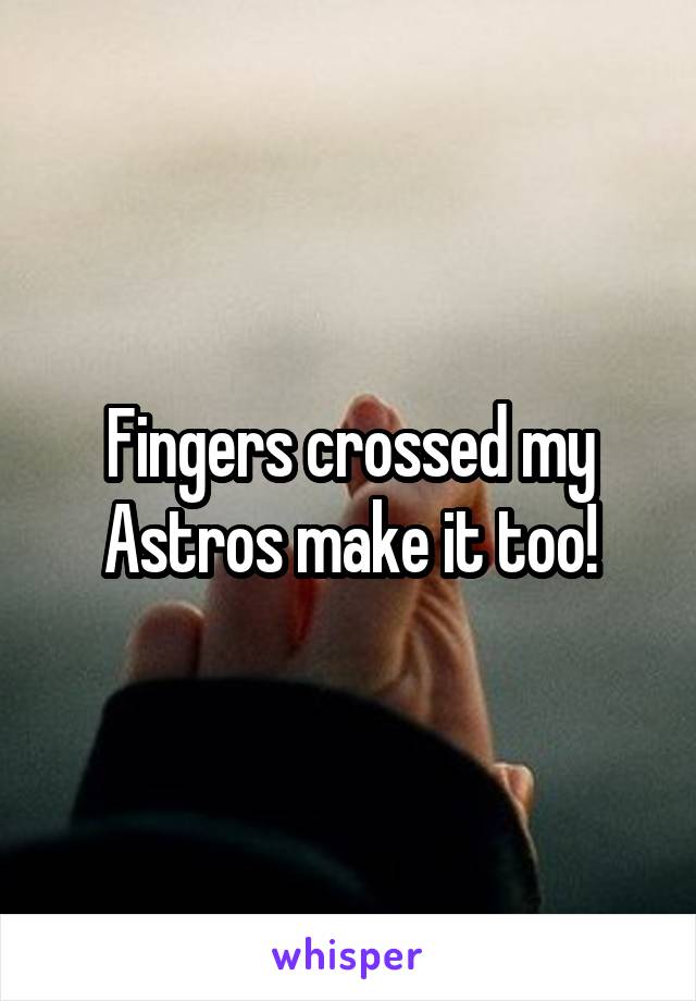 Fingers crossed my Astros make it too!