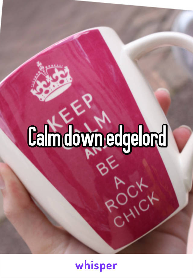 Calm down edgelord