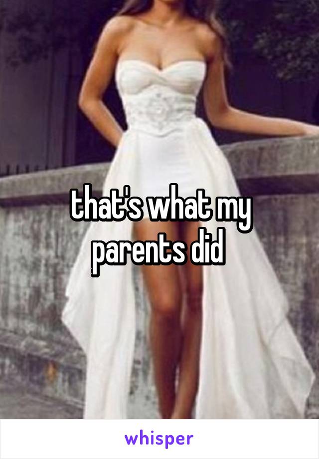 that's what my parents did 