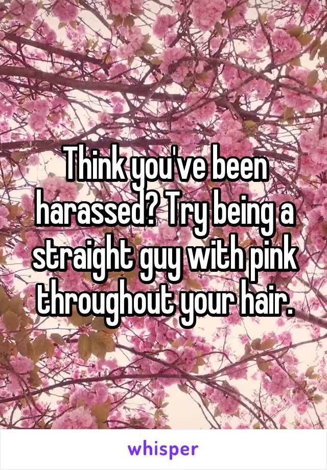Think you've been harassed? Try being a straight guy with pink throughout your hair.
