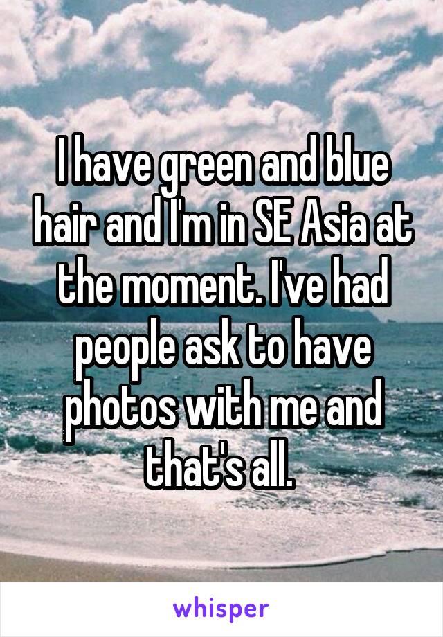 I have green and blue hair and I'm in SE Asia at the moment. I've had people ask to have photos with me and that's all. 