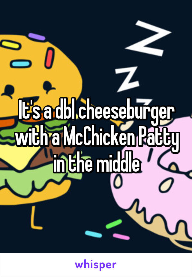 It's a dbl cheeseburger with a McChicken Patty in the middle