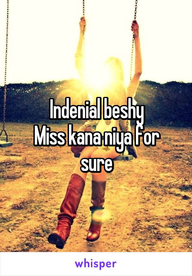 Indenial beshy
Miss kana niya for sure