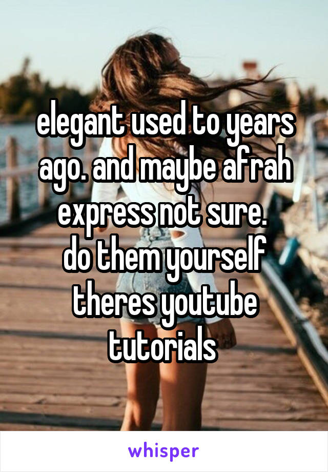 elegant used to years ago. and maybe afrah express not sure. 
do them yourself theres youtube tutorials 