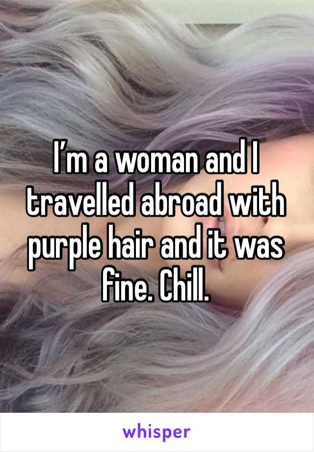 I’m a woman and I travelled abroad with purple hair and it was fine. Chill.