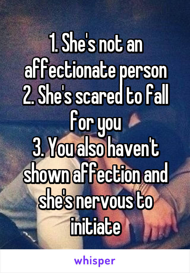 1. She's not an affectionate person
2. She's scared to fall for you
3. You also haven't shown affection and she's nervous to initiate