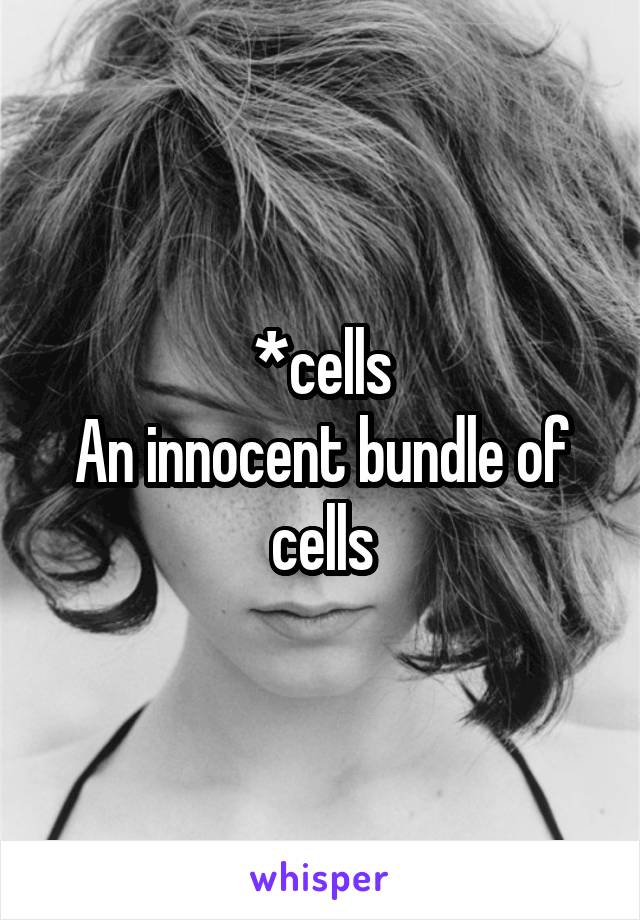 *cells
An innocent bundle of cells