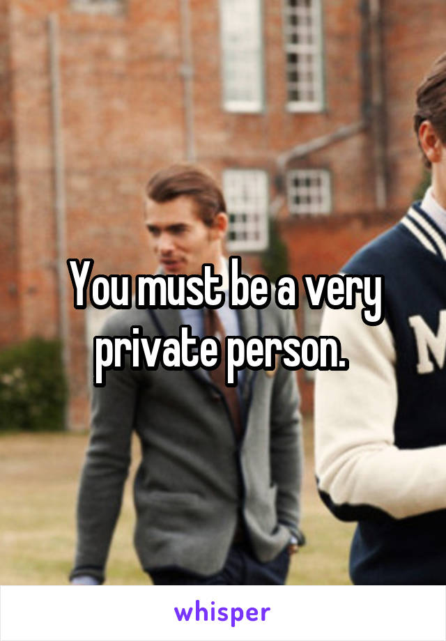 You must be a very private person. 