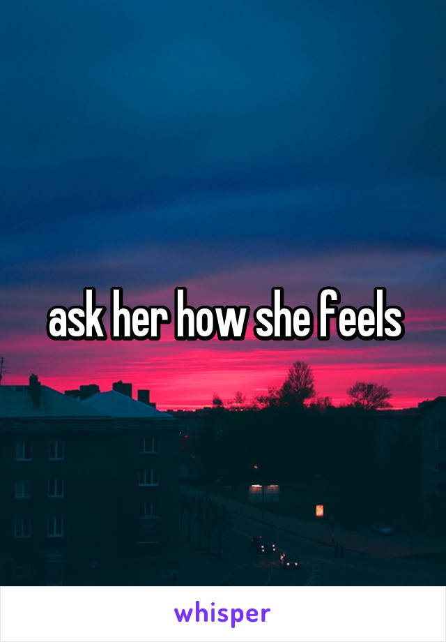 ask her how she feels