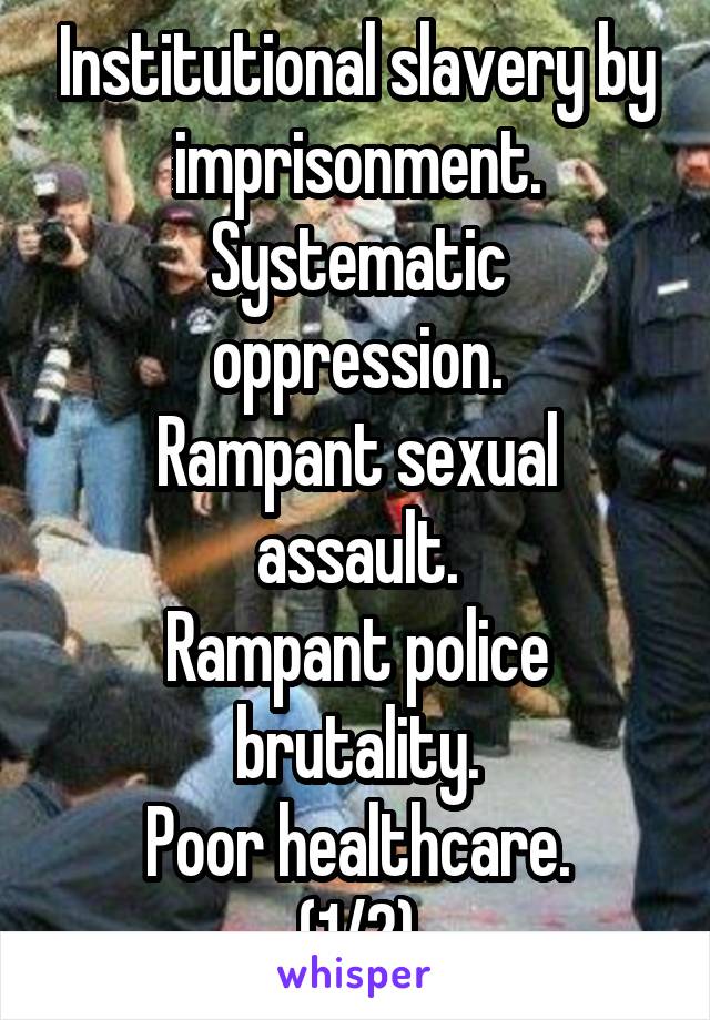 Institutional slavery by imprisonment.
Systematic oppression.
Rampant sexual assault.
Rampant police brutality.
Poor healthcare.
(1/2)