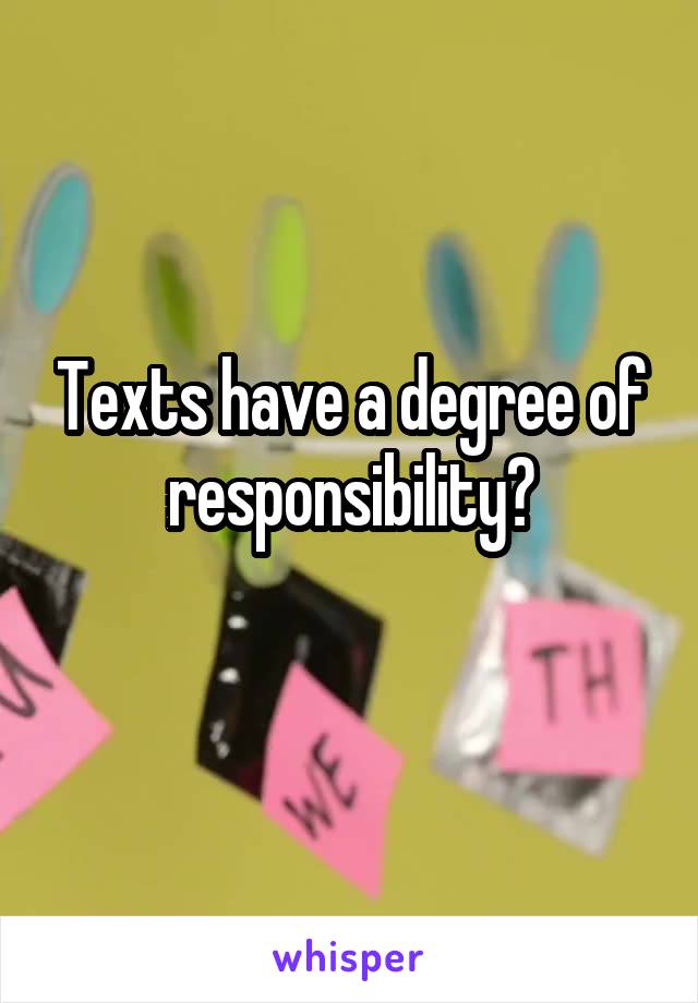 Texts have a degree of responsibility?
