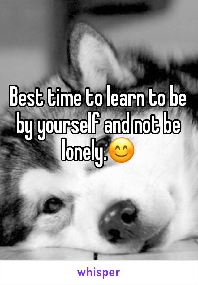 Best time to learn to be by yourself and not be lonely.😊