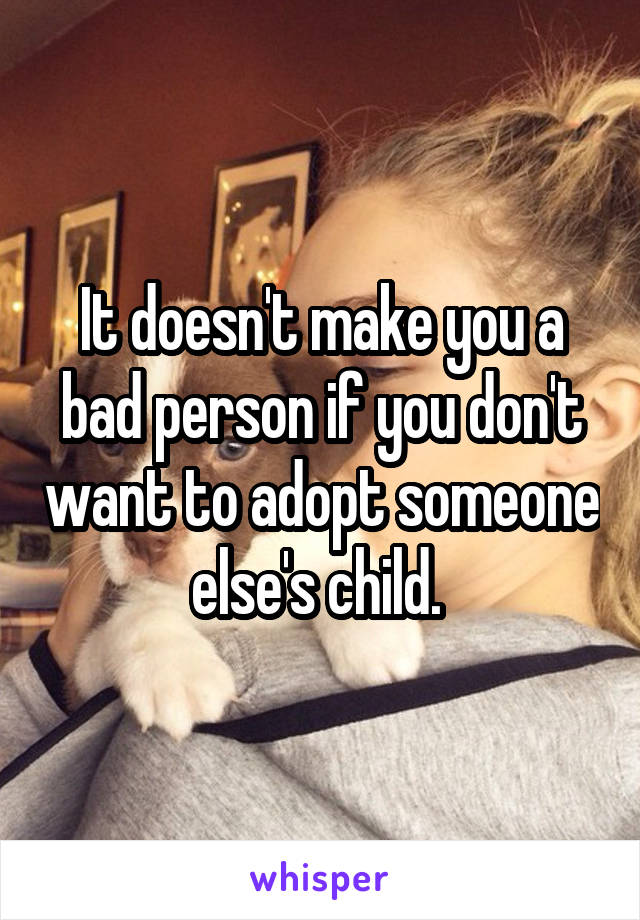 It doesn't make you a bad person if you don't want to adopt someone else's child. 