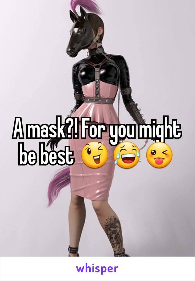 A mask?! For you might be best 😉😂😜