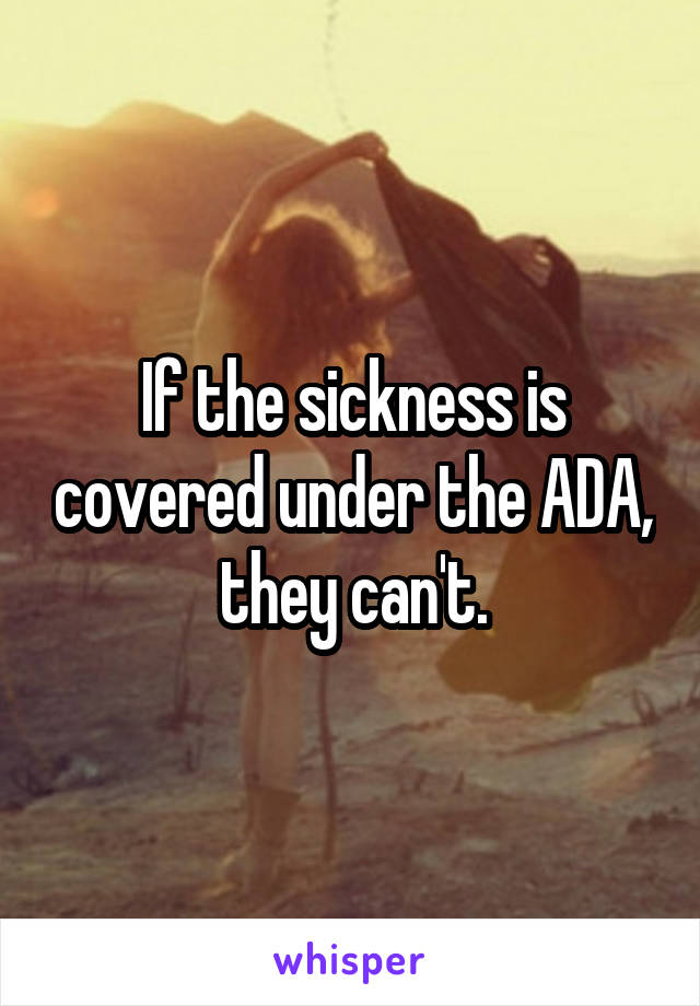 If the sickness is covered under the ADA, they can't.