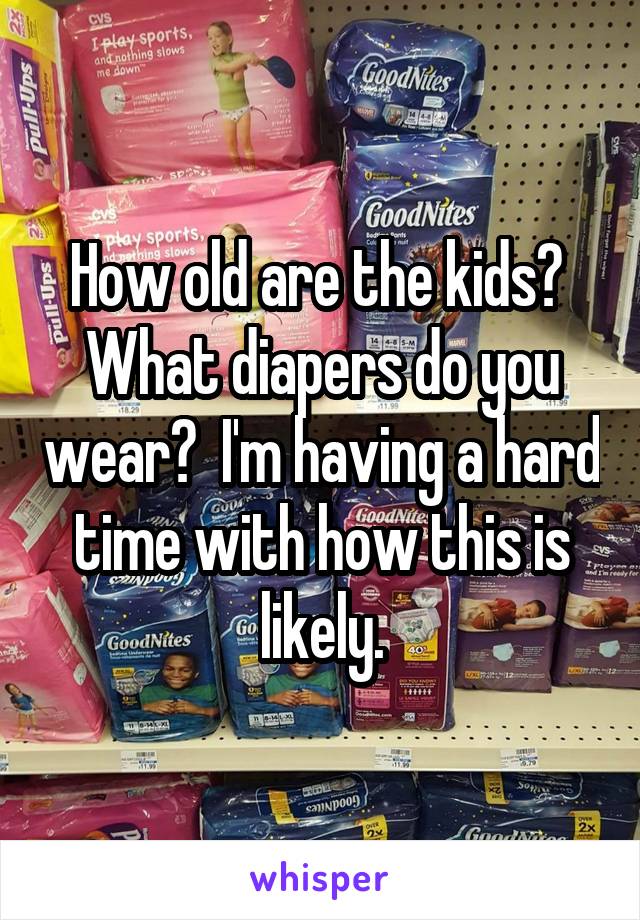 How old are the kids?  What diapers do you wear?  I'm having a hard time with how this is likely.