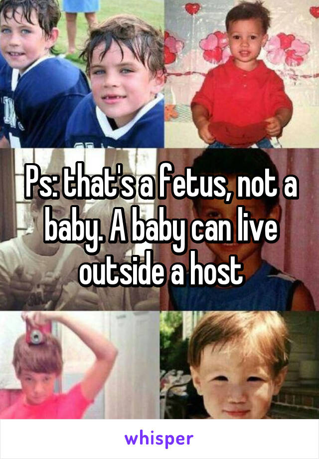 Ps: that's a fetus, not a baby. A baby can live outside a host