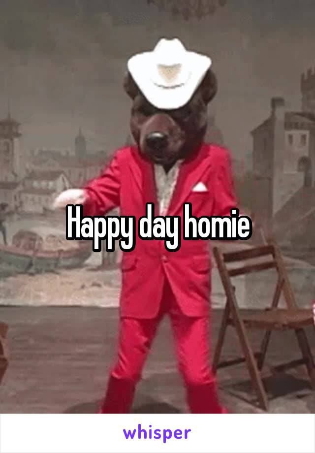 Happy day homie