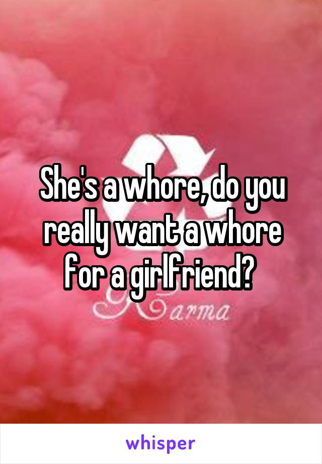 She's a whore, do you really want a whore for a girlfriend? 