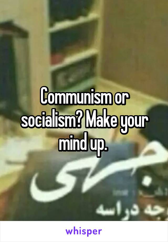 Communism or socialism? Make your mind up. 